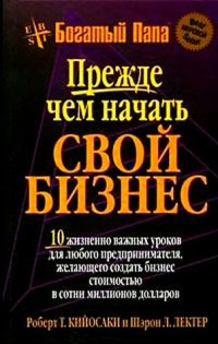 Роберт Т. Кийосаки и Шэрон Лектер — 11 Прежде, чем начать свой бизнес