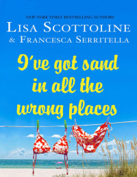 Lisa Scottoline & Francesca Serritella — I've Got Sand In All the Wrong Places (The Amazing Adventures of an Ordinary Woman)