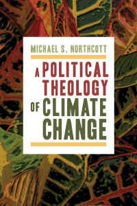 Michael S. Northcott; — A Political Theology of Climate Change