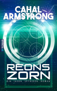 Armstrong, Cahal — Reons Zorn: Science Fiction Roman (Ein Iason Spyridon Roman 1) (German Edition)