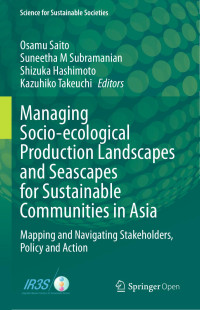 Osamu Saito, Suneetha M Subramanian, Shizuka Hashimoto, Kazuhiko Takeuchi — Managing Socio-ecological Production Landscapes and Seascapes for Sustainable Communities in Asia: Mapping and Navigating Stakeholders, Policy and Action