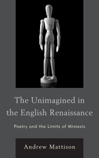 Mattison, Andrew; — The Unimagined in the English Renaissance