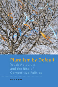 Lucan Way — Pluralism by Default: Weak Autocrats and the Rise of Competitive Politics