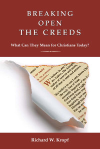 Richard W. Kropf — Breaking Open the Creeds: What Can They Mean for Christians Today?