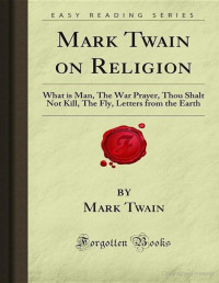 Mark Twain — Mark Twain on Religion: What is Man, The War Prayer, Thou Shalt Not Kill, The Fly, Letters from the Earth