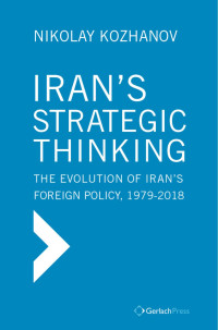 Kozhanov, Nikolay — Iran’s Strategic Thinking: The Evolution of Iran’s Foreign Policy, 1979-2018