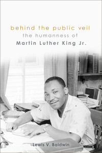 Lewis V. Baldwin — Behind the Public Veil : the humanness Martin Luther King Jr.