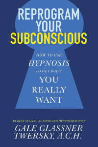 Gale Glassner Twersky — Reprogram Your Subconscious: How to Use Hypnosis to Get What You Really Want