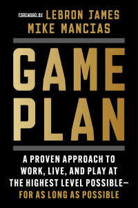 Mike Mancias — Game Plan: A Proven Approach to Work, Live, and Play at the Highest Level Possible—For as Long as Possible