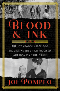 Joe Pompeo — Blood and Ink: The Scandalous Jazz Age Double-Murder That Hooked America on True Crime