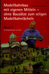 Peter Holbeck — Modellbahnbau mit eigenen Mitteln - ohne Bausätze zum seligen Modellbahnlächeln Band 4