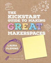 Laura Fleming; — The Kickstart Guide to Making GREAT Makerspaces