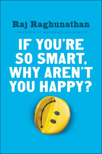 Raj Raghunathan — If You're So Smart, Why Aren't You Happy?