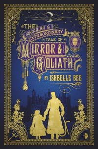 Ishbelle Bee — The Singular & Extraordinary Tale of Mirror & Goliath