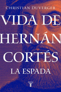 Christian Duverger — Vida De Hernán Cortés: La Espada
