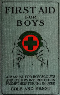 Cole, Norman Brown, 1886- — First aid for boys; a manual for boy scouts and for others interested in prompt help for the injured and the sick