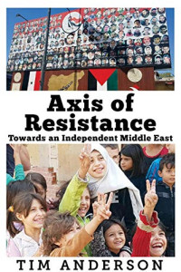 Anderson, Tim — Axis of Resistance: Towards an Independent Middle East
