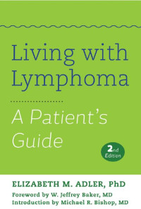 Elizabeth M. Adler, PhD foreword by W. Jeffrey Baker, MD introduction by Michael R. Bishop, MD — Living with Lymphoma: A Patient's Guide