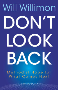 Willimon, William H.; — Don't Look Back: Methodist Hope for What Comes Next