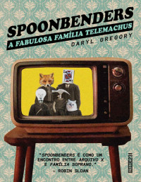 Daryl Gregory — Spoonbenders: A fabulosa família Telemachus