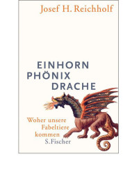 Josef H. Reichholf — Einhorn, Phönix, Drache: Woher unsere Fabeltiere kommen