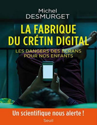 Michel Desmurget — La fabrique du crétin digital - Les dangers des écrans pour nos enfants