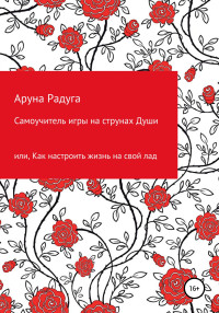 Аруна Юрьевна Радуга — Самоучитель игры на струнах Души, или Как настроить жизнь на свой лад