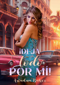 Ariadna Baker — ¡Deja todo por mí! (Spanish Edition)