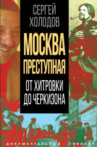 Сергей Альбертович Холодов — Москва преступная. От Хитровки до Черкизона