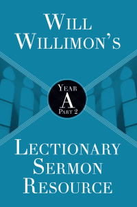 Willimon, William H.; — Will Willimons Lectionary Sermon Resource: Year A Part 2