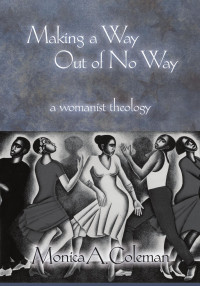 Coleman, Monica A. — Making a Way Out of No Way: A Womanist Theology