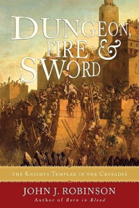 John J. Robinson  — Dungeon, Fire and Sword: The Knights Templar in the Crusades
