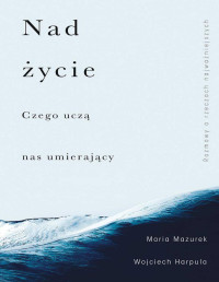 Maria Mazurek, Wojciech Harpula — Nad życie. Czego uczą nas umierający