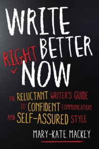 Mackey, Mary-Kate — Write Better Right Now: The Reluctant Writer’s Guide to Confident Communication and Self-Assured Style