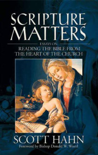 Scott Hahn [Hahn, Scott] — Scripture Matters: Essays on Reading the Bible From the Heart of the Church
