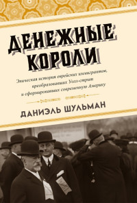 Даниэль Шульман — Денежные короли. Эпическая история еврейских иммигрантов, преобразовавших Уолл-стрит и сформировавших современную Америку