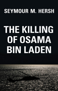 Seymour M Hersh — The Killing of Osama Bin Laden