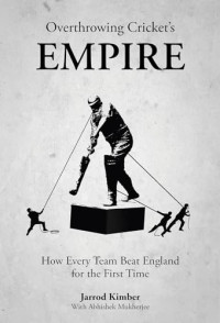 Jarrod Kimber — Overthrowing Cricket's Empire: How Every Team Beat England for the First Time