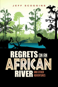 Jeff Scoggins — Regrets On An African River And Other Adventures