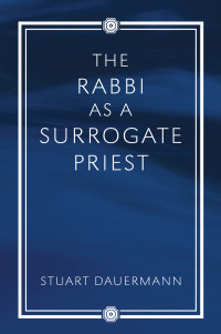 Stuart Dauermann; — The Rabbi As a Surrogate Priest