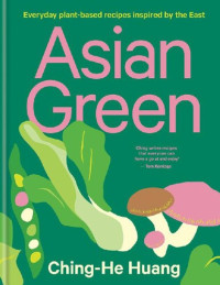 Ching-He Huang [Huang, Ching-He] — Asian Green: Everyday plant based recipes inspired by the East