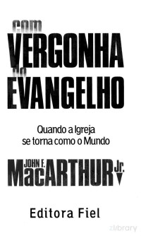 John F. MacArthur — Com Vergonha Do Evangelho