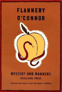 Flannery O'Connor; Sally Fitzgerald;  Robert Fitzgerald — Mystery and Manners: Occasional Prose