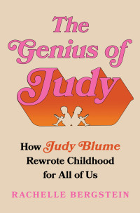 Rachelle Bergstein — The Genius of Judy: How Judy Blume Rewrote Childhood for All of Us