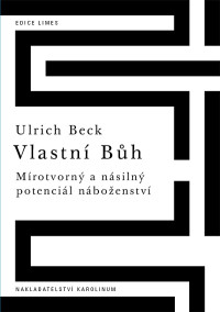 Beck, Ulrich.; — Vlastni Buh: Mírotvorný a násilný potenciál náboženství