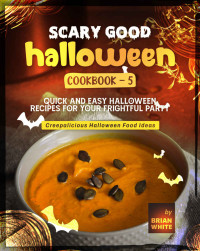 Brian White — Scary Good Halloween Cookbook - 5: Quick and Easy Halloween Recipes for Your Frightful Party