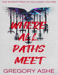Gregory Ashe — Where All Paths Meet (The Adventures of Holloway Holmes Book 3)