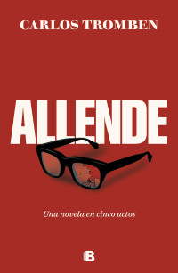 Carlos Tromben — Allende. Una novela en cinco actos