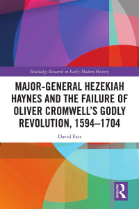 David Farr — Major-General Hezekiah Haynes and the Failure of Oliver Cromwell’s Godly Revolution, 1594–1704