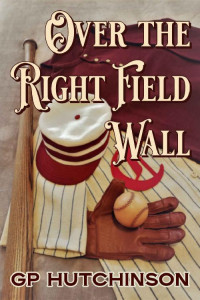 GP Hutchinson — Over the Right Field Wall: A Yarn from the Early Innings of America's National Pastime (America's Pastime Book 1)